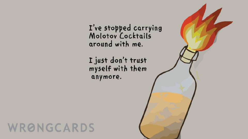 Ecard with the text: Ive stopped carrying Molotov COcktails around with me. I just dont trust myself with them anymore.