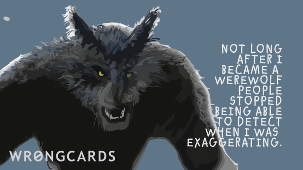 An ecard with the text: Not long after I became a werewolf, people stopped being able to detect when I was exxagerating.